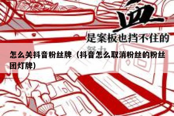 怎么关抖音粉丝牌（抖音怎么取消粉丝的粉丝团灯牌） 第1张