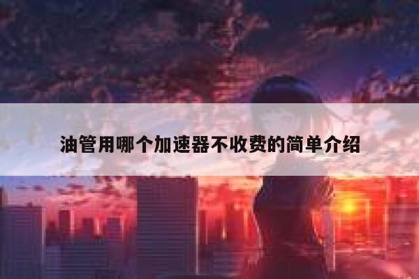 油管用哪个加速器不收费的简单介绍 第1张 油管用哪个加速器不收费的简单介绍 第1张
