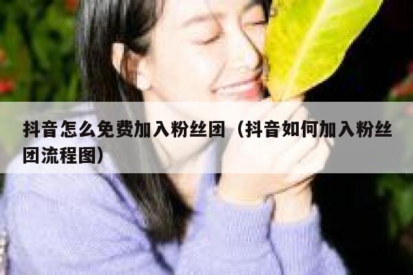 抖音怎么免费加入粉丝团（抖音如何加入粉丝团流程图） 第1张