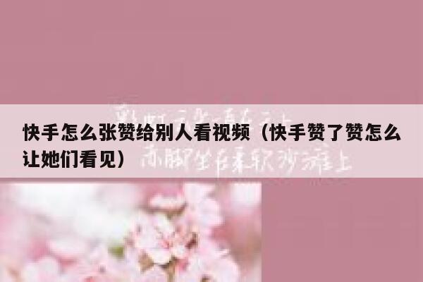 快手怎么张赞给别人看视频(快手赞了赞怎么让她们看见) 第1张 快手怎么张赞给别人看视频(快手赞了赞怎么让她们看见) 第1张