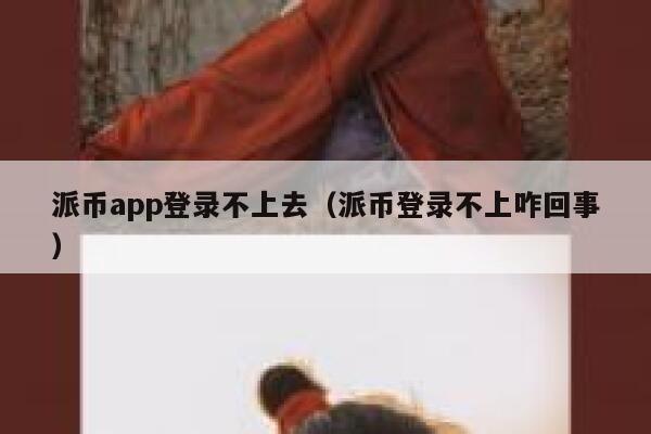派币app登录不上去(派币登录不上咋回事) 第1张 派币app登录不上去(派币登录不上咋回事) 第1张