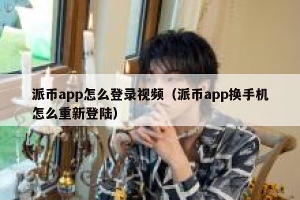 派币app怎么登录视频(派币app换手机怎么重新登陆) 第1张 派币app怎么登录视频(派币app换手机怎么重新登陆) 第1张