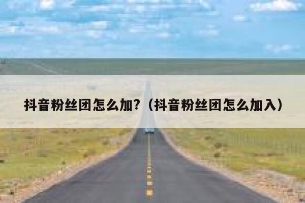 抖音粉丝团怎么加?(抖音粉丝团怎么加入) 第1张 抖音粉丝团怎么加?(抖音粉丝团怎么加入) 第1张