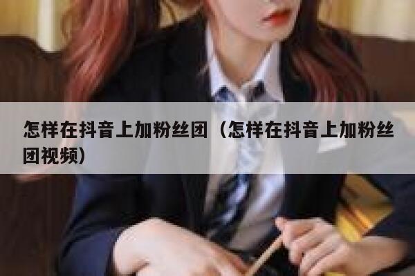 怎样在抖音上加粉丝团（怎样在抖音上加粉丝团视频） 第1张