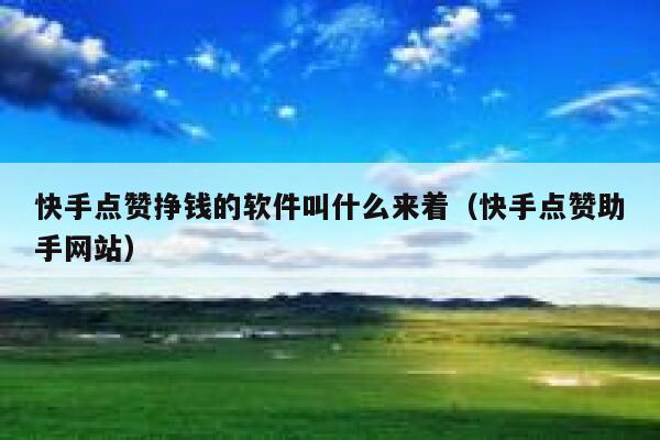 快手点赞挣钱的软件叫什么来着(快手点赞助手网站) 第1张 快手点赞挣钱的软件叫什么来着(快手点赞助手网站) 第1张