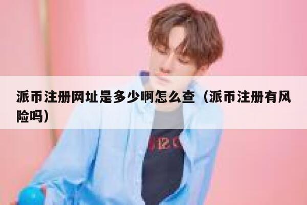 派币注册网址是多少啊怎么查（派币注册有风险吗） 第1张