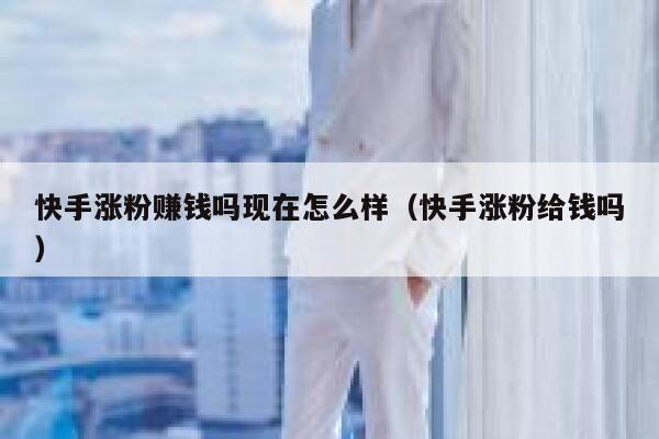 快手涨粉赚钱吗现在怎么样（快手涨粉给钱吗） 第1张