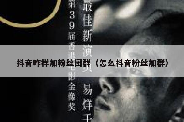 抖音咋样加粉丝团群(怎么抖音粉丝加群) 第1张 抖音咋样加粉丝团群(怎么抖音粉丝加群) 第1张