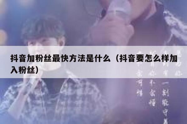抖音加粉丝最快方法是什么（抖音要怎么样加入粉丝） 第1张