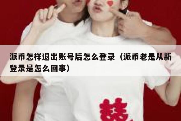 派币怎样退出账号后怎么登录（派币老是从新登录是怎么回事） 第1张