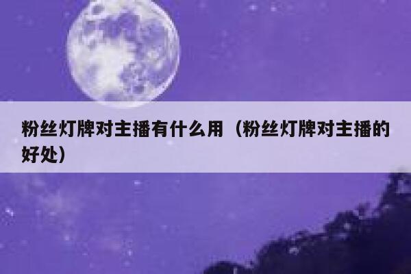 粉丝灯牌对主播有什么用(粉丝灯牌对主播的好处) 第1张 粉丝灯牌对主播有什么用(粉丝灯牌对主播的好处) 第1张