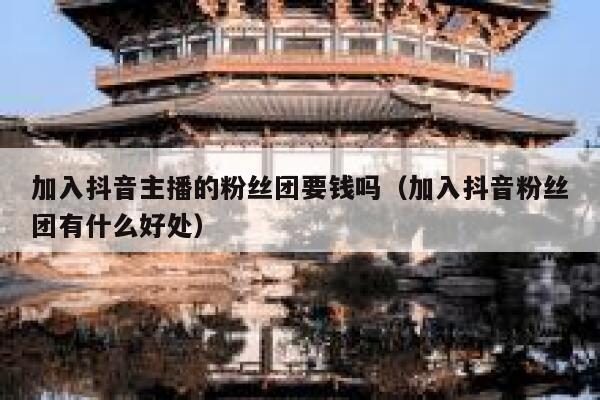 加入抖音主播的粉丝团要钱吗（加入抖音粉丝团有什么好处） 第1张