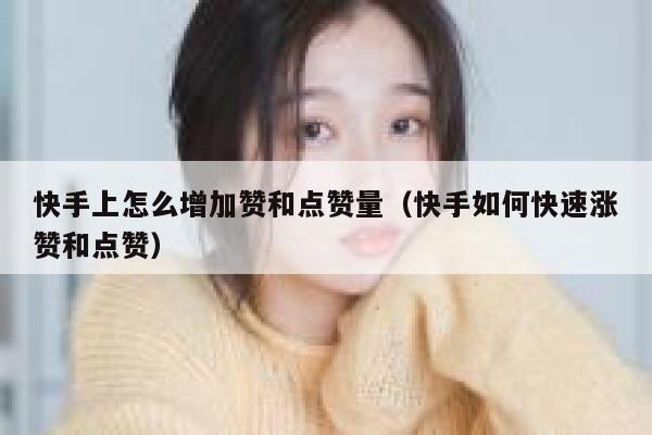 快手上怎么增加赞和点赞量（快手如何快速涨赞和点赞） 第1张