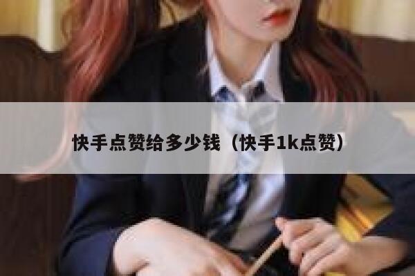 快手点赞给多少钱（快手1k点赞） 第1张