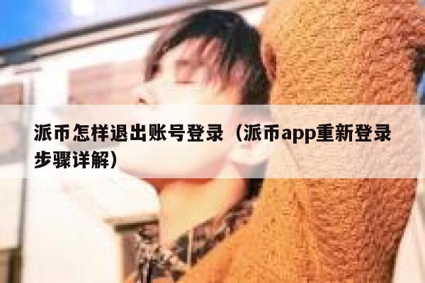 派币怎样退出账号登录（派币app重新登录步骤详解） 第1张