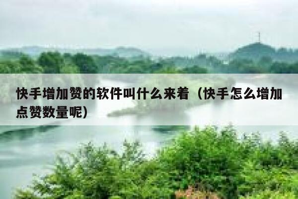 快手增加赞的软件叫什么来着(快手怎么增加点赞数量呢) 第1张 快手增加赞的软件叫什么来着(快手怎么增加点赞数量呢) 第1张