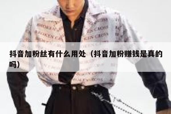 抖音加粉丝有什么用处（抖音加粉赚钱是真的吗） 第1张
