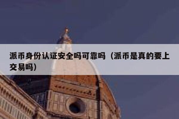 派币身份认证安全吗可靠吗(派币是真的要上交易吗) 第1张 派币身份认证安全吗可靠吗(派币是真的要上交易吗) 第1张