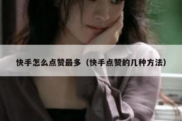 快手怎么点赞最多(快手点赞的几种方法) 第1张 快手怎么点赞最多(快手点赞的几种方法) 第1张