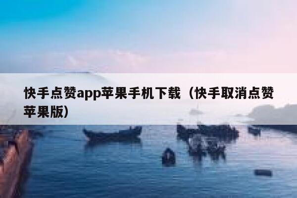 快手点赞app苹果手机下载（快手取消点赞苹果版） 第1张