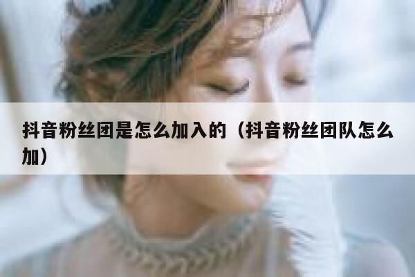 抖音粉丝团是怎么加入的（抖音粉丝团队怎么加） 第1张