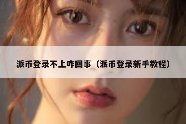 派币登录不上咋回事（派币登录新手教程） 第1张
