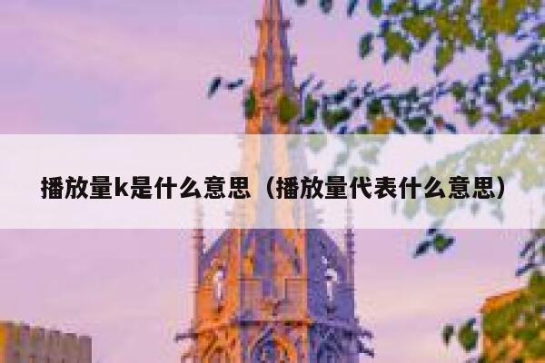 播放量k是什么意思(播放量代表什么意思) 第1张 播放量k是什么意思(播放量代表什么意思) 第1张
