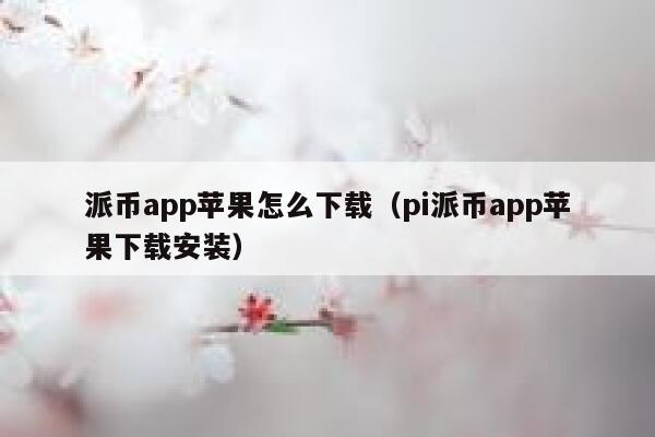 派币app苹果怎么下载(pi派币app苹果下载安装) 第1张 派币app苹果怎么下载(pi派币app苹果下载安装) 第1张