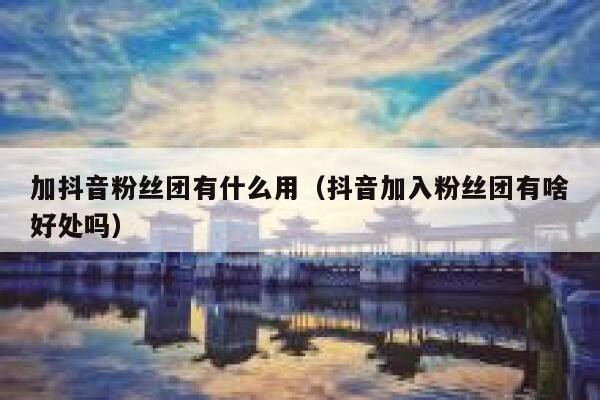 加抖音粉丝团有什么用(抖音加入粉丝团有啥好处吗) 第1张 加抖音粉丝团有什么用(抖音加入粉丝团有啥好处吗) 第1张