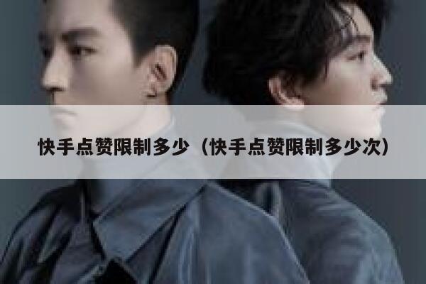 快手点赞限制多少（快手点赞限制多少次） 第1张