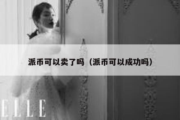 派币可以卖了吗（派币可以成功吗） 第1张