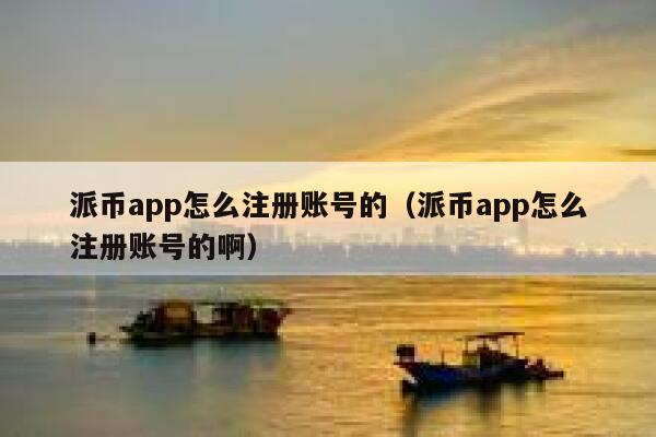 派币app怎么注册账号的（派币app怎么注册账号的啊） 第1张