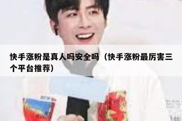 快手涨粉是真人吗安全吗（快手涨粉最厉害三个平台推荐） 第1张