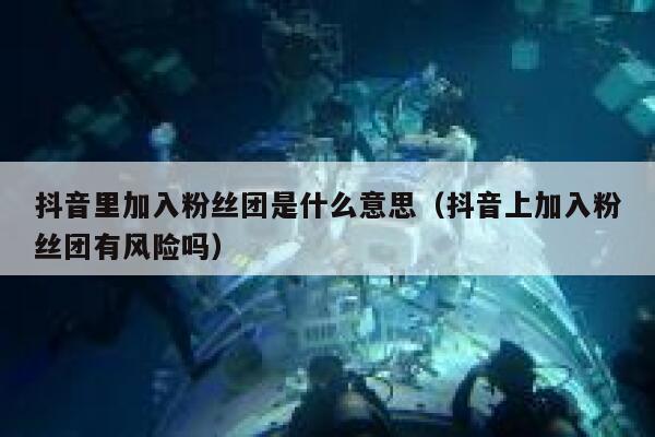 抖音里加入粉丝团是什么意思(抖音上加入粉丝团有风险吗) 第1张 抖音里加入粉丝团是什么意思(抖音上加入粉丝团有风险吗) 第1张
