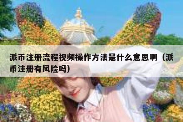 派币注册流程视频操作方法是什么意思啊(派币注册有风险吗) 第1张 派币注册流程视频操作方法是什么意思啊(派币注册有风险吗) 第1张