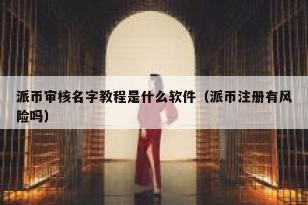派币审核名字教程是什么软件(派币注册有风险吗) 第1张 派币审核名字教程是什么软件(派币注册有风险吗) 第1张