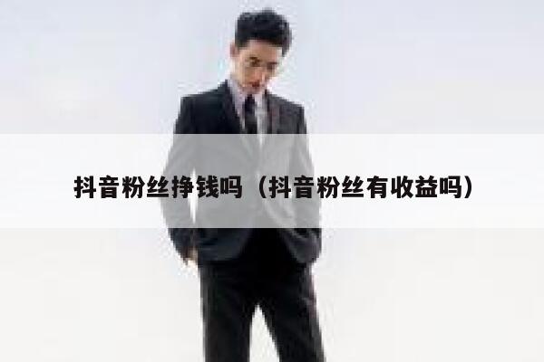 抖音粉丝挣钱吗(抖音粉丝有收益吗) 第1张 抖音粉丝挣钱吗(抖音粉丝有收益吗) 第1张