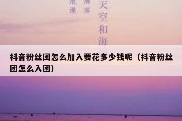 抖音粉丝团怎么加入要花多少钱呢(抖音粉丝团怎么入团) 第1张 抖音粉丝团怎么加入要花多少钱呢(抖音粉丝团怎么入团) 第1张