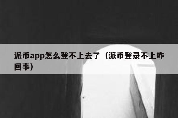 派币app怎么登不上去了（派币登录不上咋回事） 第1张