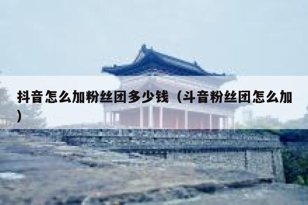 抖音怎么加粉丝团多少钱(斗音粉丝团怎么加) 第1张 抖音怎么加粉丝团多少钱(斗音粉丝团怎么加) 第1张