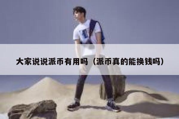 大家说说派币有用吗（派币真的能换钱吗） 第1张