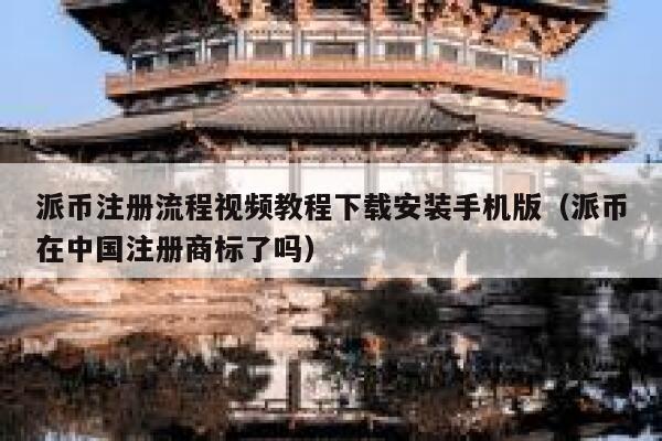派币注册流程视频教程下载安装手机版(派币在中国注册商标了吗) 第1张 派币注册流程视频教程下载安装手机版(派币在中国注册商标了吗) 第1张