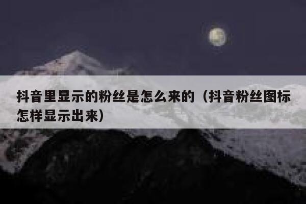 抖音里显示的粉丝是怎么来的（抖音粉丝图标怎样显示出来） 第1张