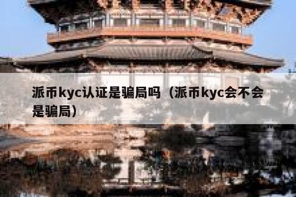 派币kyc认证是骗局吗(派币kyc会不会是骗局) 第1张 派币kyc认证是骗局吗(派币kyc会不会是骗局) 第1张