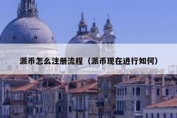 派币怎么注册流程(派币现在进行如何) 第1张 派币怎么注册流程(派币现在进行如何) 第1张