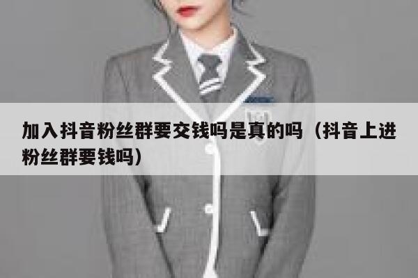 加入抖音粉丝群要交钱吗是真的吗(抖音上进粉丝群要钱吗) 第1张 加入抖音粉丝群要交钱吗是真的吗(抖音上进粉丝群要钱吗) 第1张