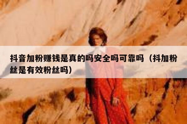 抖音加粉赚钱是真的吗安全吗可靠吗（抖加粉丝是有效粉丝吗） 第1张