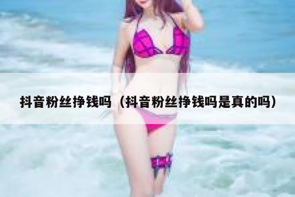 抖音粉丝挣钱吗（抖音粉丝挣钱吗是真的吗） 第1张