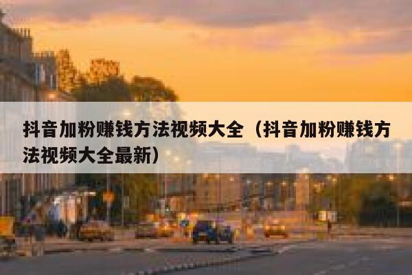 抖音加粉赚钱方法视频大全（抖音加粉赚钱方法视频大全最新） 第1张