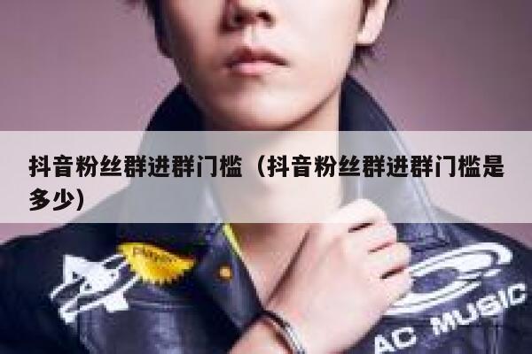 抖音粉丝群进群门槛（抖音粉丝群进群门槛是多少） 第1张
